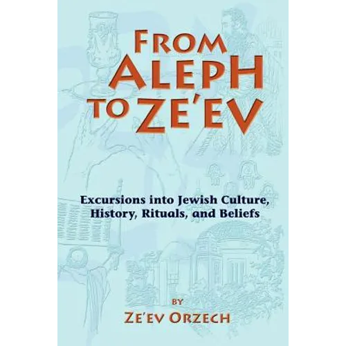 From Aleph to Ze'ev: Excursions into Jewish Culture, History, Rituals, and Beliefs