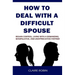 How to Deal with a Difficult Spouse: Regain Control, Living with a Demanding, Manipulative, and Unappreciative Partner