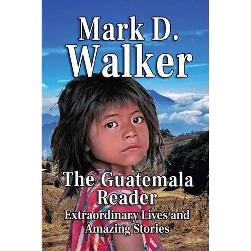 The Guatemala Reader: Extraordinary Lives and Amazing Stories