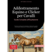 Addestramento Equino e Clicker per Cavalli: Guida Completa all'Equitazione: Tecniche di mental coach equitazione, anatomia del cavallo e comunicazione