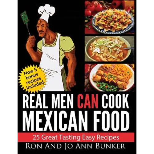 Real Men Can Cook Mexican Food: 25 Easy recipes