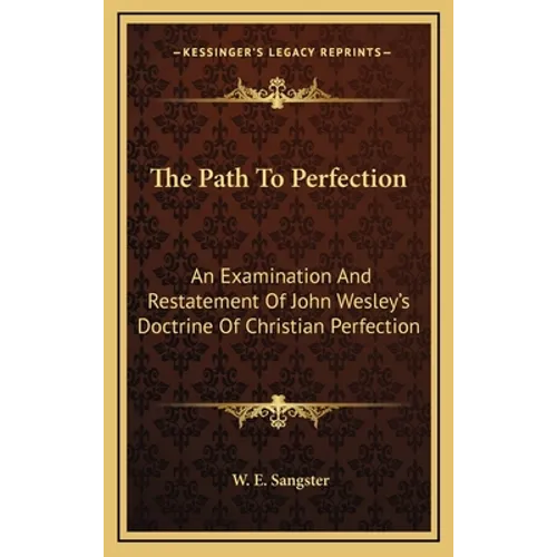 The Path To Perfection: An Examination And Restatement Of John Wesley's Doctrine Of Christian Perfection