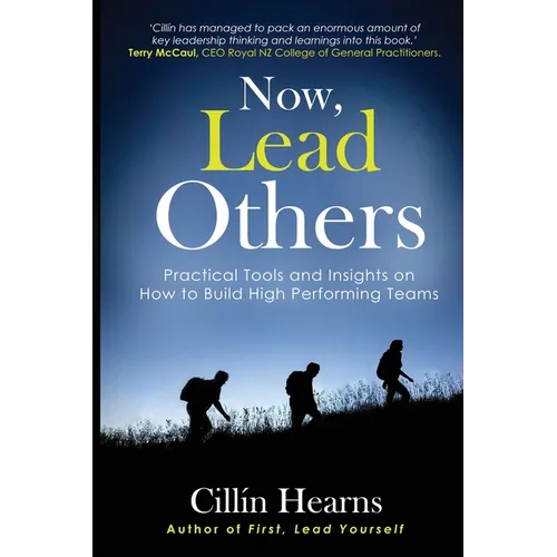 Now, Lead Others: Practical Tools and Insights on How to Build High Performing Teams