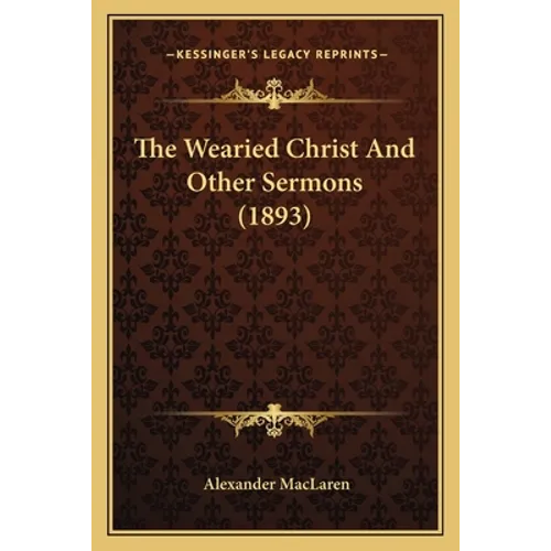 The Wearied Christ And Other Sermons (1893)
