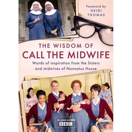 The Wisdom of Call the Midwife: Words of Inspiration from the Sisters and Midwives of Nonnatus House