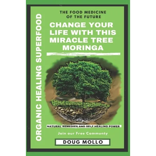 The Miracle Tree With Organic Healing Superfood, Change your life with Moringa Oleifera: The food medicine for natural remedies and self healing power