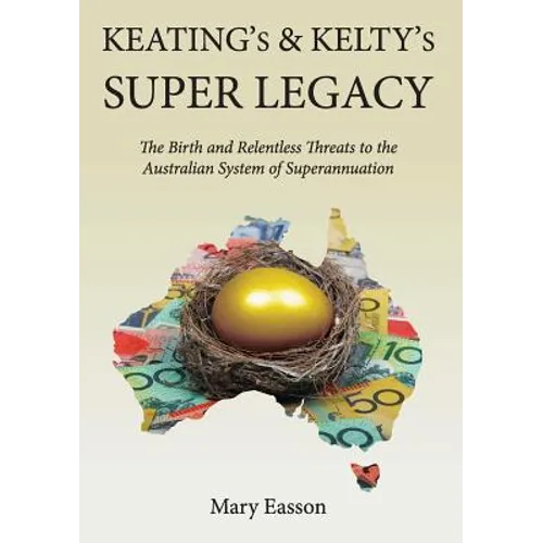 Keating's and Kelty's Super Legacy: The Birth and Relentless Threats to the Australian System of Superannuation
