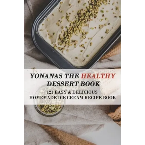 Yonanas The Healthy Dessert Book: 121 Easy & Delicious Homemade Ice Cream Recipe Book: Frozen Treats
