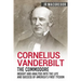 Cornelius Vanderbilt - The Commodore: Insight and Analysis Into the Life and Success of America's First Tycoon