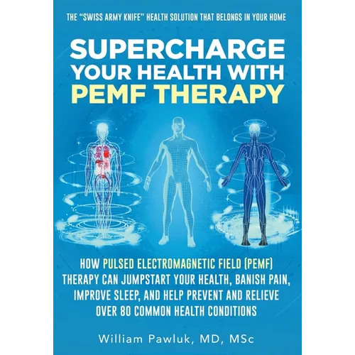 Supercharge Your Health with PEMF Therapy: How Pulsed Electromagnetic Field (PEMF) Therapy Can Jumpstart Your Health, Banish Pain, Improve Sleep, and