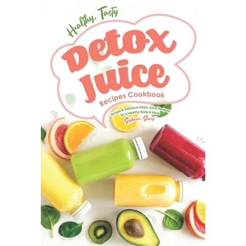 Healthy, Tasty Detox Juice Recipes Cookbook: Simple & Delicious Detox Juice Recipes for a Healthy Body & Mind