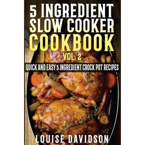 5 Ingredient Slow Cooker Cookbook - Volume 2: More Quick and Easy 5 Ingredient Crock Pot Recipes