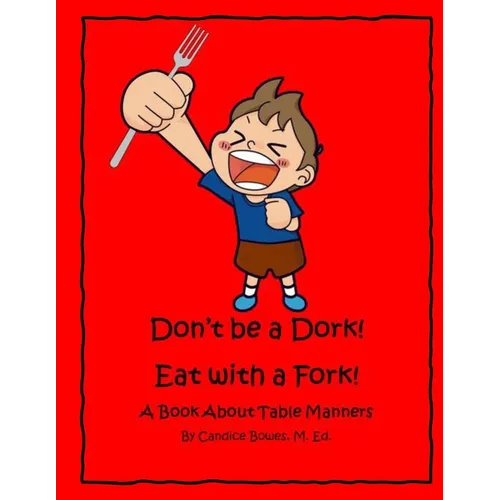 Don't Be a Dork! Eat with a Fork!: A Book About Table Manners