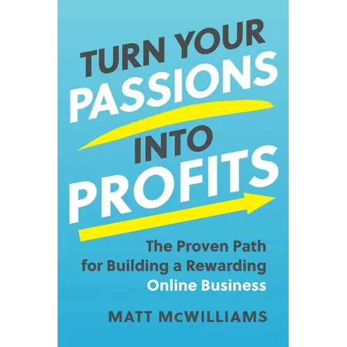 Turn Your Passions Into Profits: The Proven Path for Building a Rewarding Online Business