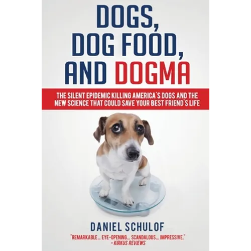 Dogs, Dog Food, and Dogma: The Silent Epidemic Killing America's Dogs and the New Science That Could Save Your Best Friend's Life