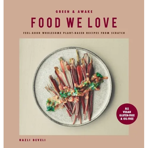 Green and Awake Food We Love: Feel-Good Wholesome Plant-Based Recipes from Scratch: All Vegan, Gluten-Free & Oil-Free
