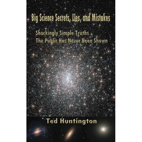 Big Science Secrets, Lies, and Mistakes: Shockingly Simple Truths the Public Has Never Been Shown