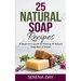 25 Natural Soap Recipes: A Beginner's Guide for Making All Natural Soap Bars at Home