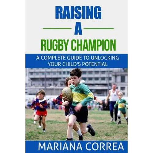 Raising a Rugby Champion: A complete guide to unlocking your childs potential