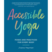 Accessible Yoga: Poses and Practices for Every Body