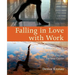 Falling in Love with Work: A Practical Guide to Igniting Your Passion for Your Career