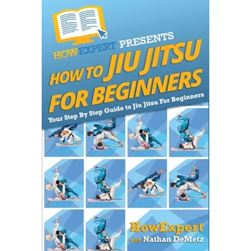 How To Jiu Jitsu For Beginners: Your Step-By-Step Guide To Jiu Jitsu For Beginners