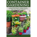 Container Gardening: A Complete Beginner's Guide to Growing Vegetables, Fruits, Herbs, and Edible Flowers in Tubes, Pot, and Other Containe