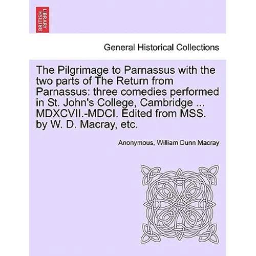 The Pilgrimage to Parnassus with the Two Parts of the Return from Parnassus: Three Comedies Performed in St. John's College, Cambridge ... MDXCVII.-MD