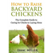 How To Raise Backyard Chickens: The Complete Guide to Caring for Chicks to Laying Hens