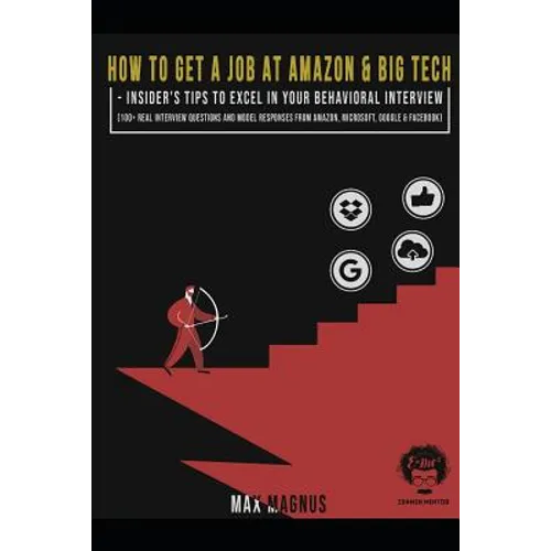 How to Get a Job at Amazon & Big Tech - Insider's Tips to Excel in Your Behavioral Interview: 100+ Real Interview Questions and Model Responses from A