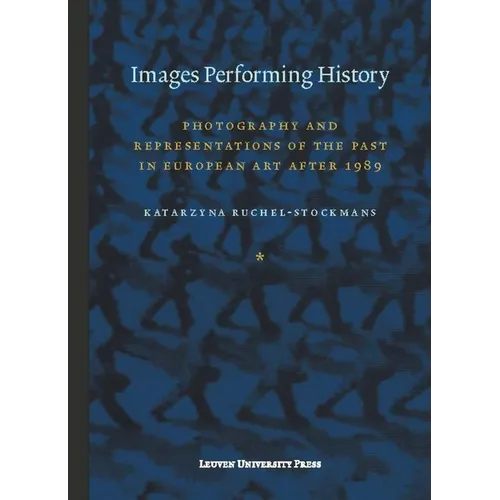 Images Performing History: Photography and Representations of the Past in European Art After 1989