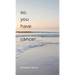 So, You Have Cancer...