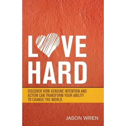 Love Hard: Discover How Genuine Intention and Action Can Transform Your Ability to Change the World.