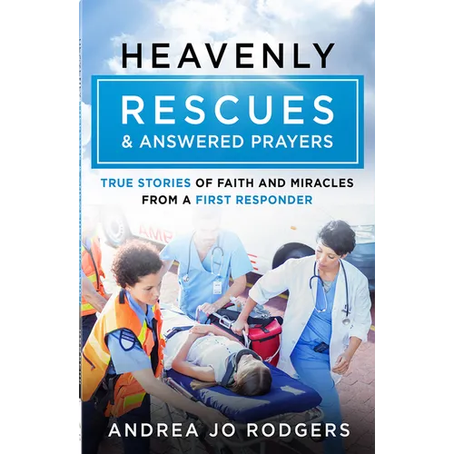 Heavenly Rescues and Answered Prayers: True Stories of Faith and Miracles from a First Responder