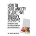 How to Cure Anxiety in Just Five Therapy Sessions: An Innovative Manual for Clinical Hypnotists and Psychotherapists