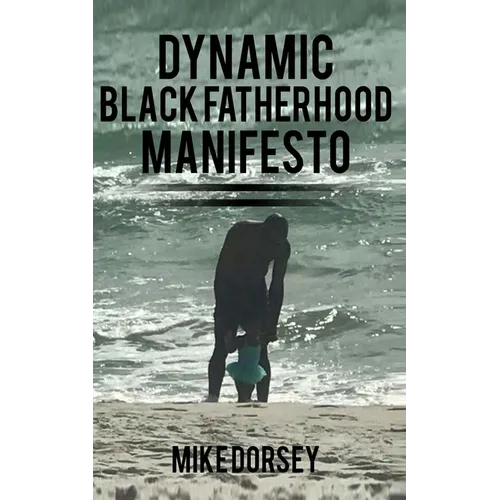 Dynamic Black Fatherhood Manifesto: A Commitment to Excellence in Life, Fatherhood and the Support of Dynamic Black Men