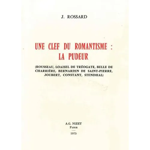 Une Cle Du Romantisme: La Pudeur: Rousseau, Loaisel de Treogate, Belle de Charriere, Bernardin de Saint-Pierre, Joubert, Constant, Stendhal