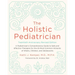 The Holistic Pediatrician, Twentieth Anniversary Revised Edition: A Pediatrician's Comprehensive Guide to Safe and Effective Therapies for the 25 Most