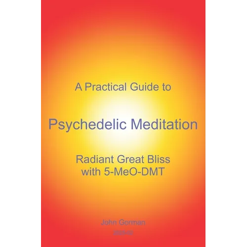 A Practical Guide to Psychedelic Meditation: Radiant Great Bliss With 5-MeO-DMT