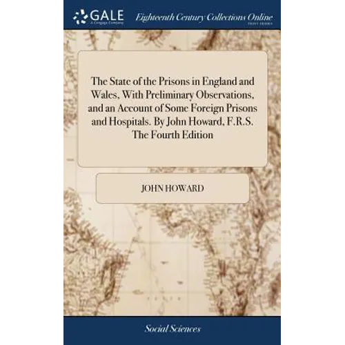 The State of the Prisons in England and Wales, With Preliminary Observations, and an Account of Some Foreign Prisons and Hospitals. By John Howard, F.