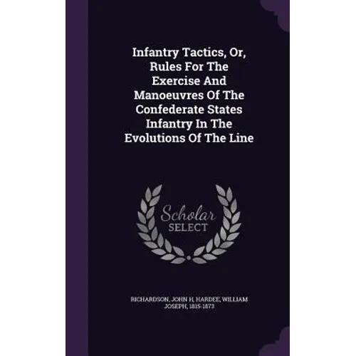 Infantry Tactics, Or, Rules For The Exercise And Manoeuvres Of The Confederate States Infantry In The Evolutions Of The Line