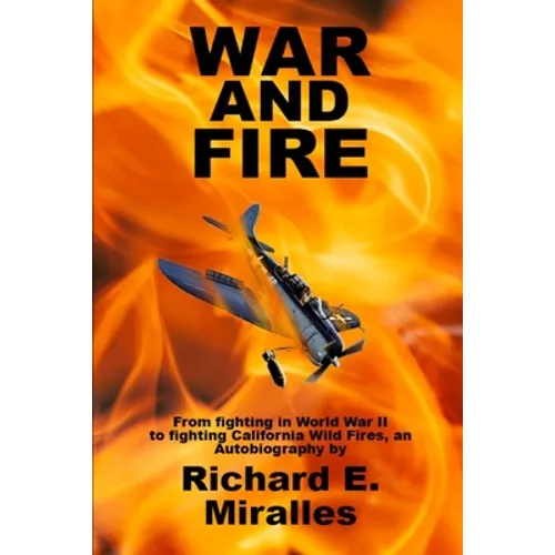War and Fire: From fighting in World War II to fighting California Wild Fires an Autobiography