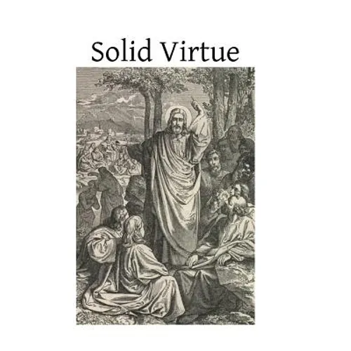 Solid Virtue: or A Treatise on the Obstacles to Solid Virtue, the Means of Acquiring, and Motives for Practicing It