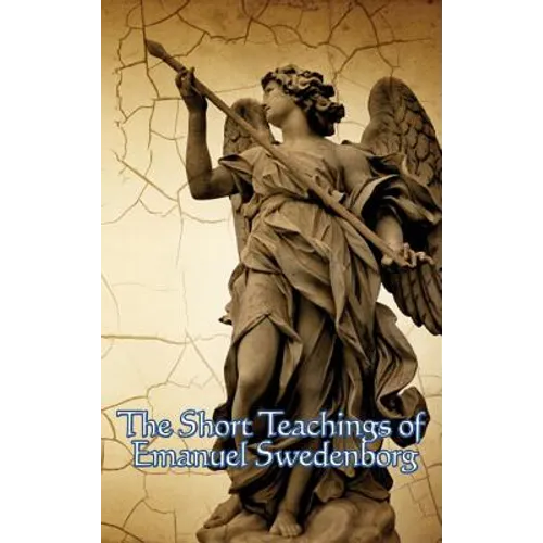 The Short Teachings of Emanuel Swedenborg: White Horse, Brief Exposition, De Verbo, God the Savior, Interaction of the Soul and Body