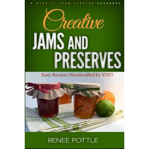 Creative Jams and Preserves: Easy Recipes Handcrafted by YOU!