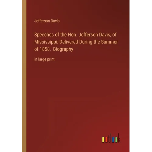Speeches of the Hon. Jefferson Davis, of Mississippi; Delivered During the Summer of 1858, Biography: in large print