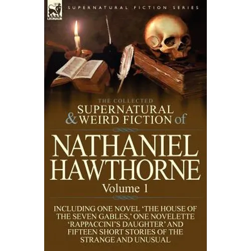The Collected Supernatural and Weird Fiction of Nathaniel Hawthorne: Volume 1-Including One Novel 'The House of the Seven Gables, ' One Novelette 'Rap - Paperback