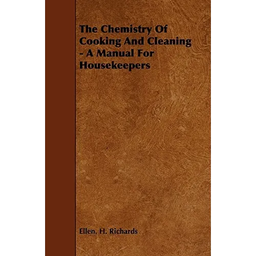 The Chemistry Of Cooking And Cleaning - A Manual For Housekeepers