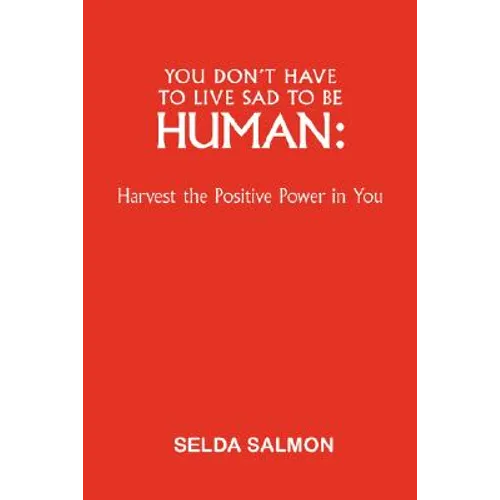 You Don't Have to Live Sad to Be Human: Harvest the Positive Power in You