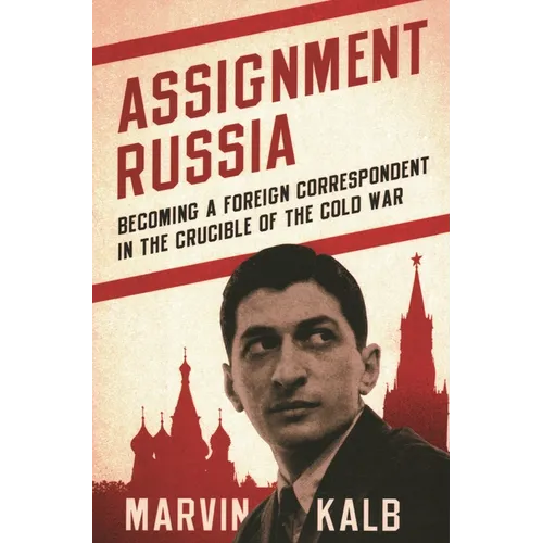 Assignment Russia: Becoming a Foreign Correspondent in the Crucible of the Cold War